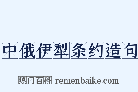 中俄伊犁条约造句是什么意思的图片